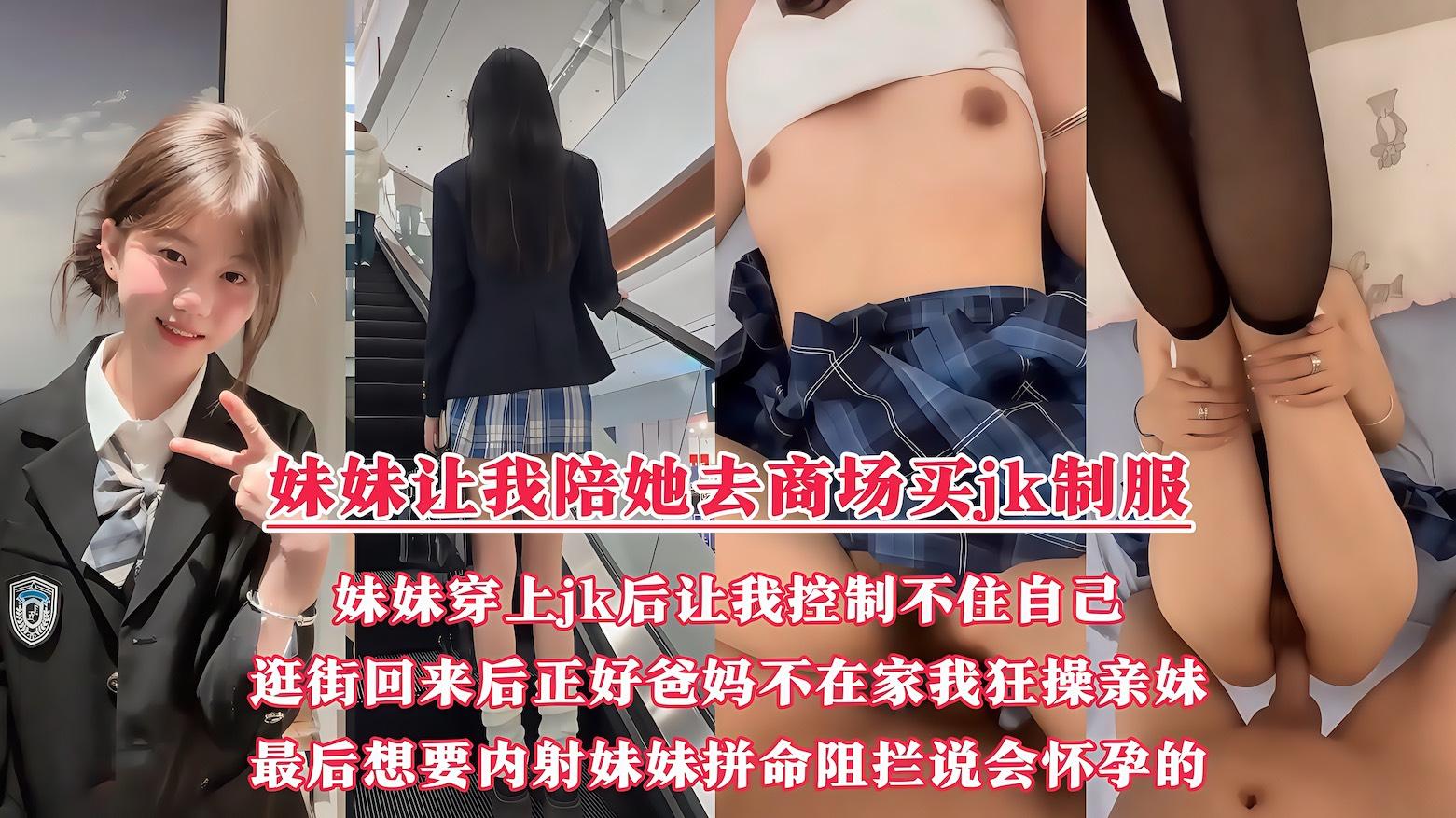 【原创】妹妹让我带她去商场买jk制服，妹妹穿上jk后让我控制不住自己，逛街回来后正好爸妈都不在家，我开始狂操亲妹！最后想要内射的时候，妹妹『360影视』