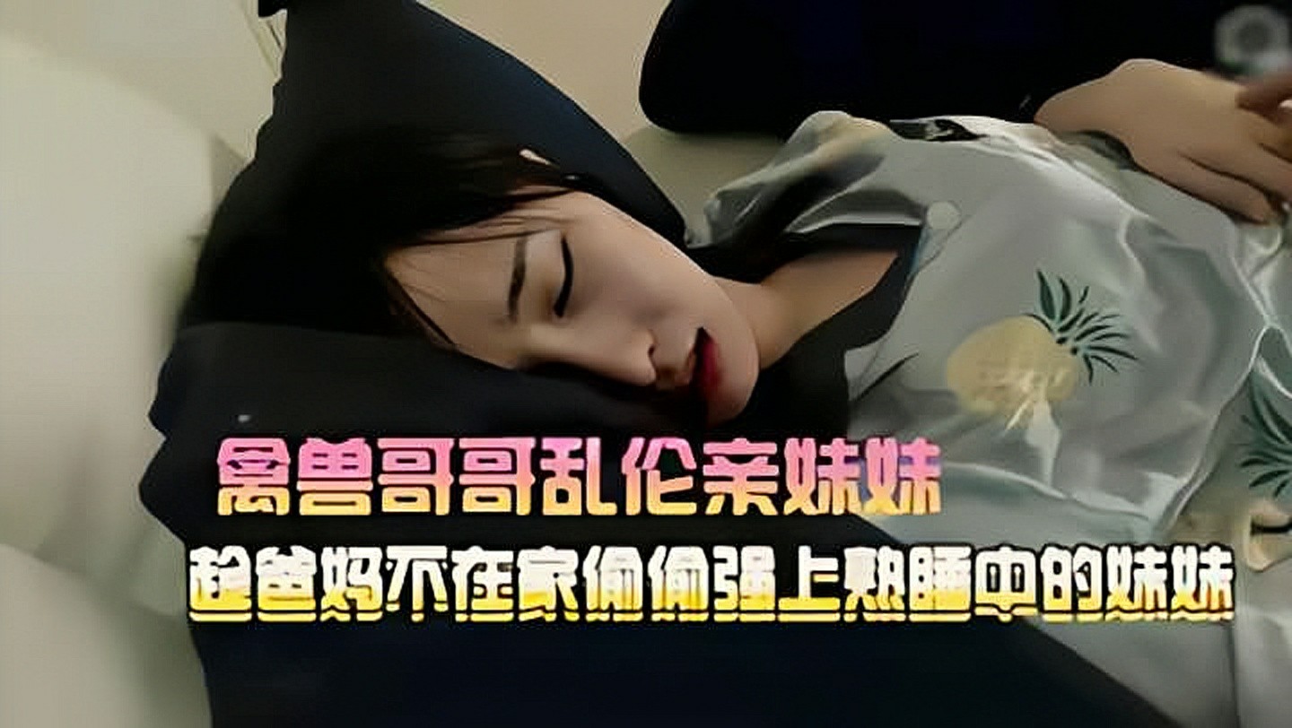 哥哥强上熟睡的高中妹妹_家庭乱伦