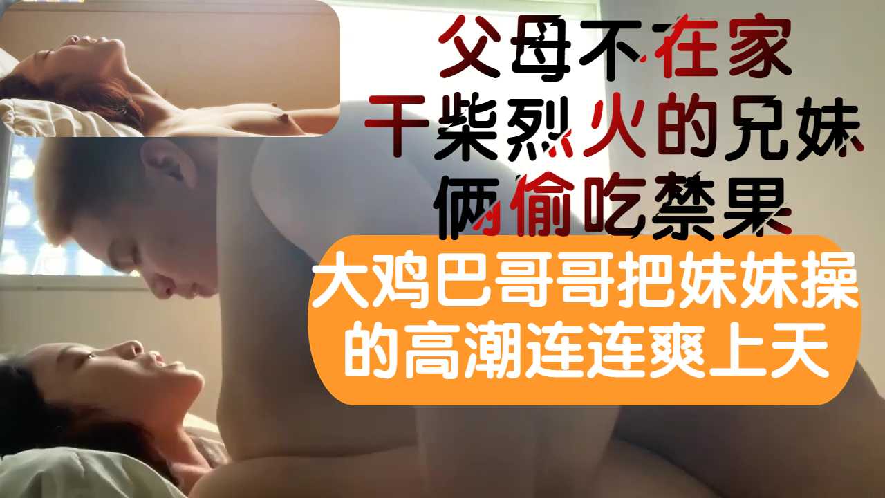 趁爸妈不在家大鸡巴哥哥把超美妹妹无套狂插高潮多次爽上天