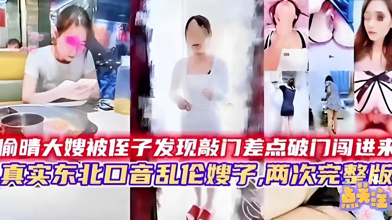 推荐偷晴大嫂被侄子发现敲门差点破门闯进来真实东北口音乱伦嫂子，两次完整版