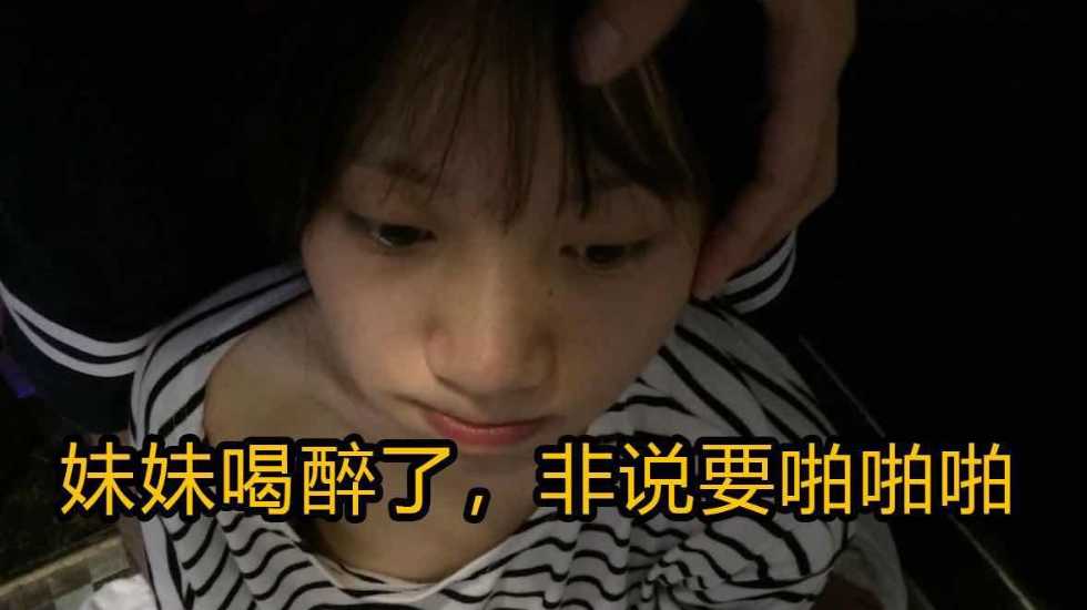 乱伦亲妹妹妹喝醉了非说要啪啪啪_家庭乱伦