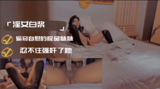 偷窥自慰的极品妹妹忍不住强奸了她_家庭乱伦