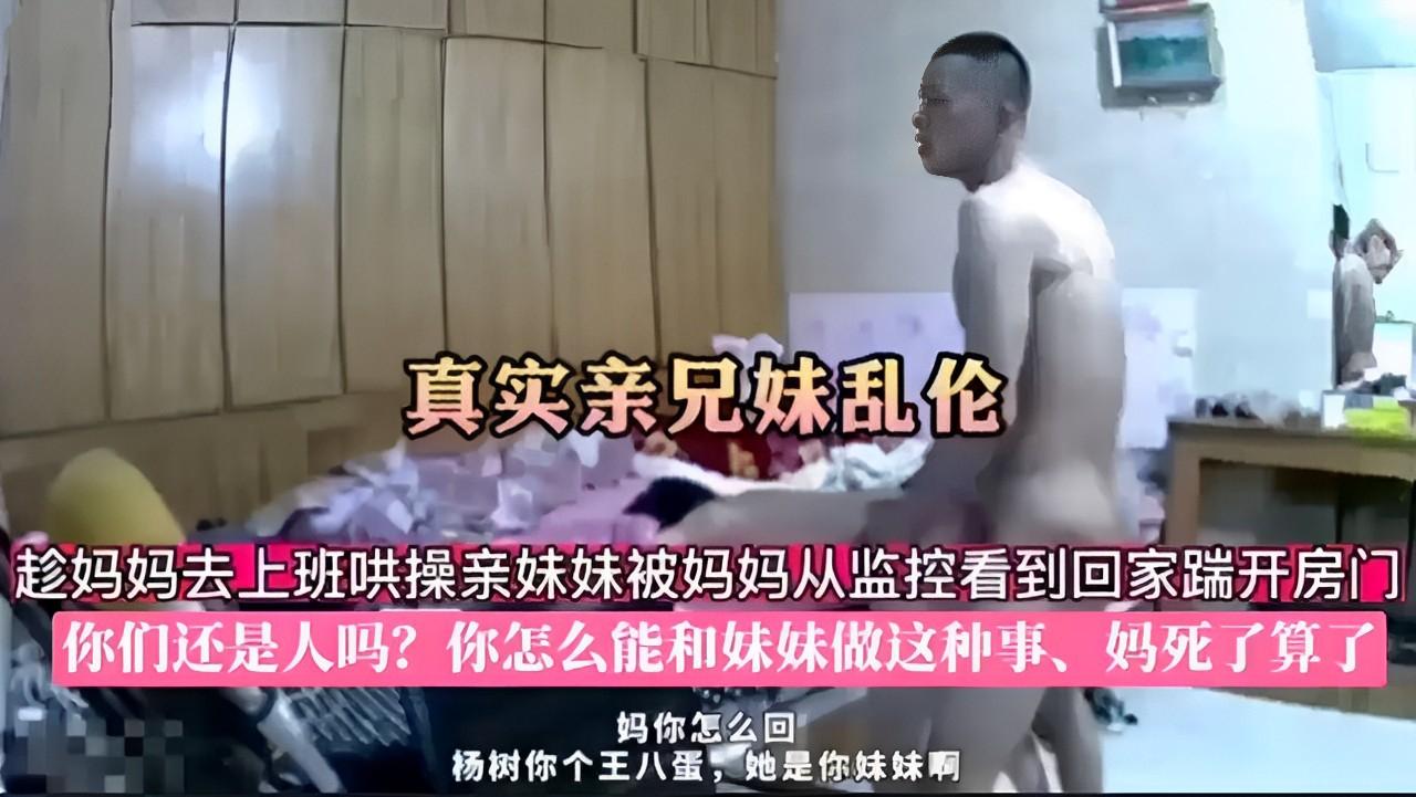 推荐真实亲兄妹乱伦趁妈妈去上班哄操亲妹妹被妈妈从监控看到回家踹开房门你们还是人吗你怎么能和妹妹做这种事杨树你个王八蛋她是你妹妹啊