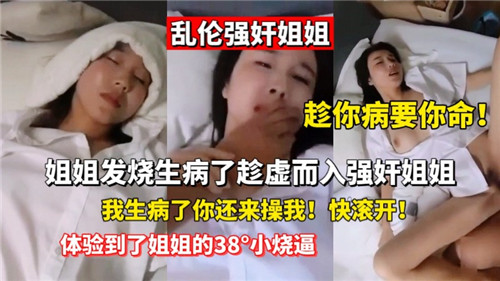 乱伦强奸姐姐姐姐发烧生病了趁虚而入强奸姐姐国产乱伦_家庭乱伦