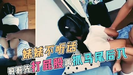 极品萝莉妹妹不听话哥哥先打屁股再抓马尾后入_家庭乱伦