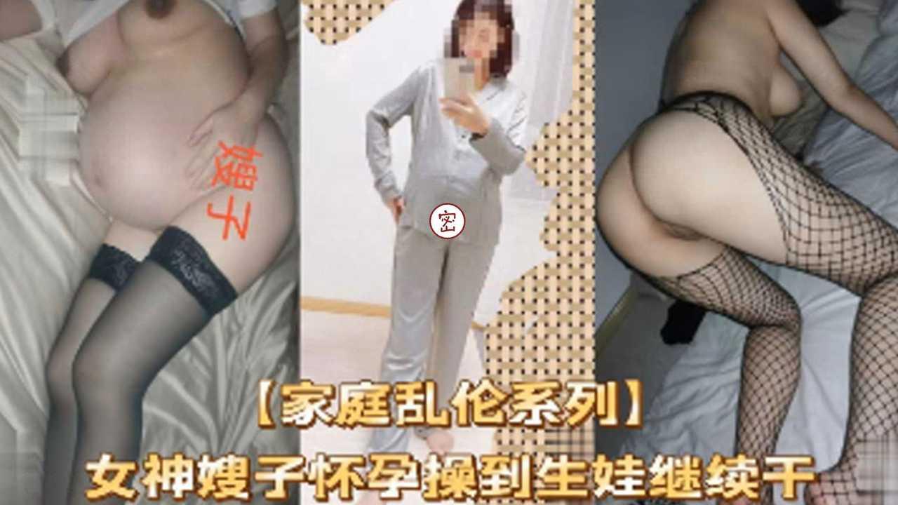 推荐【家庭乱伦系列】女神嫂子怀孕操到生娃继续干