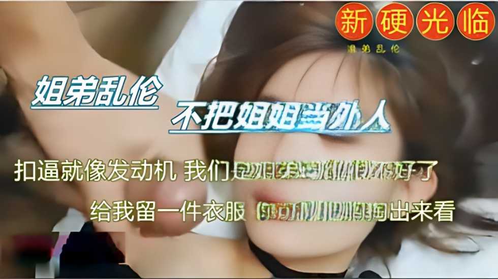 乱伦实录乱伦姐姐真实刺激_家庭乱伦