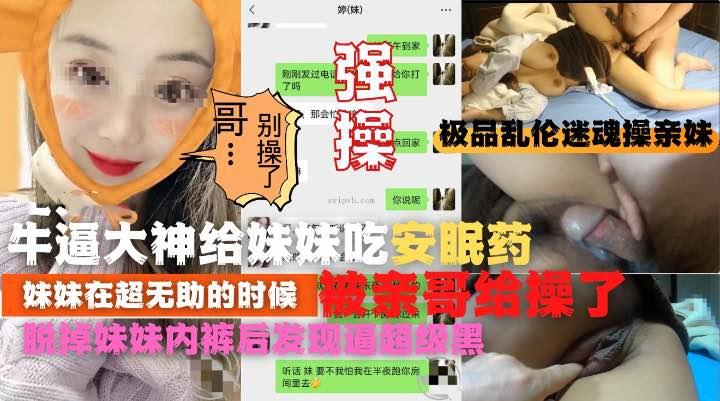 推荐极品乱伦迷魂操强操吃了安眠药的亲妹妹逼太黑把老哥吓一跳收费