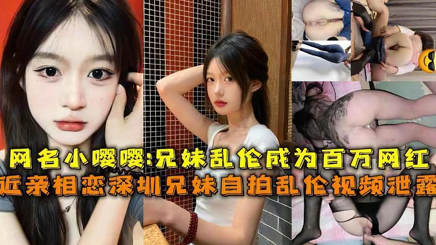 推荐近亲相恋深圳兄妹乱伦视频泄露网名小嘤嘤_兄妹乱伦成为百万网红