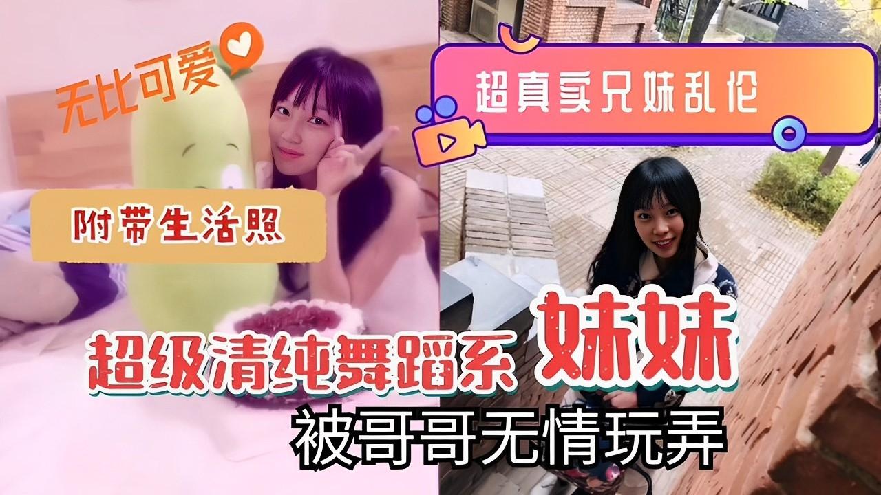 推荐无比可爱超真卖兄妹乱伦附带生活照超级清纯舞蹈系妹妹被哥哥无情玩弄