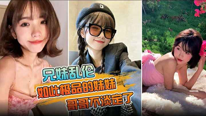 推荐兄妹乱伦如此极品的妹妹哥哥不淡定了把镜头对在亲妹脸上掏出18CM的长属狂节两炮把妹妹操疼了