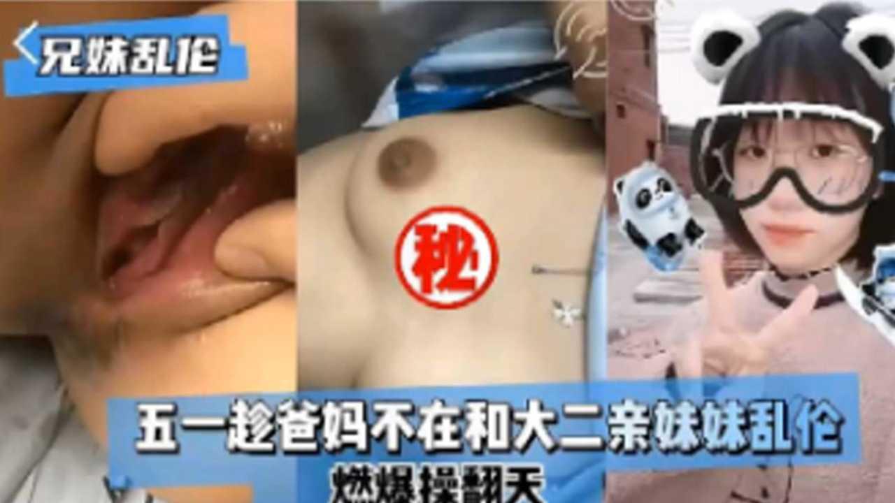 推荐兄妹乱伦五一趁爸妈不在和大二亲妹妹乱伦
