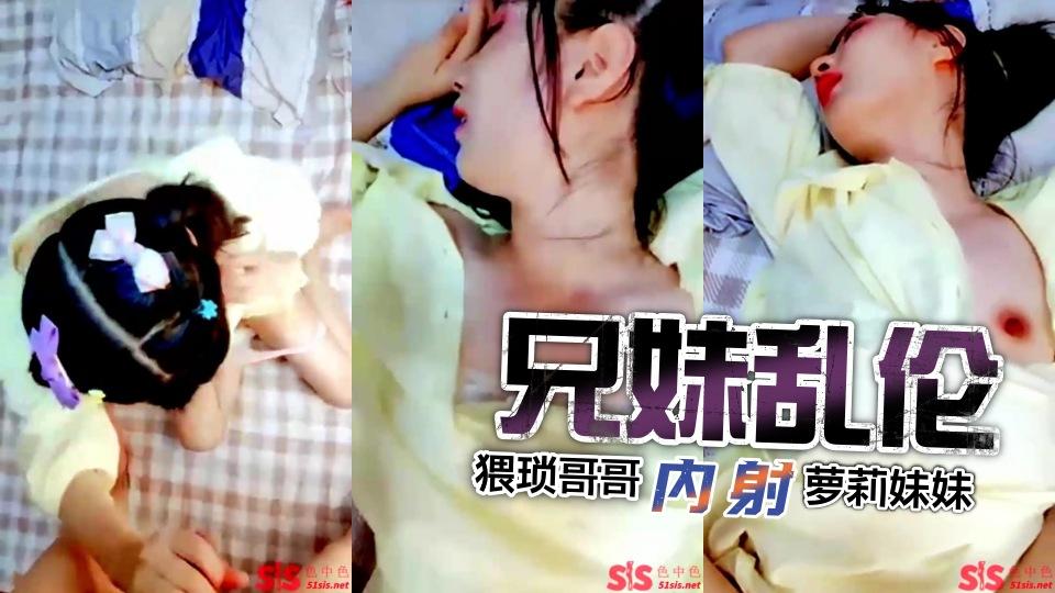 推荐兄妹乱伦猥琐哥哥内射高中妹妹