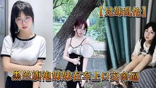 推荐兄妹乱伦回家路上忍不住和黑丝旗袍妹妹在车上口交肏逼