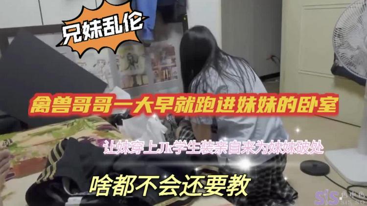 推荐真实兄妹乱伦禽兽哥哥一大早就跑进妹妹的闺房让妹穿上JK学生装亲自来为妹妹破处啥都不会还要教