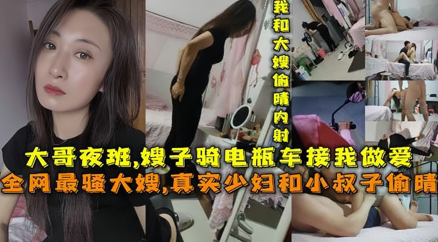 【全网最骚大嫂】真实少妇和小叔子偷晴，大哥夜班嫂子骑电瓶车接我去她家偷晴做爱