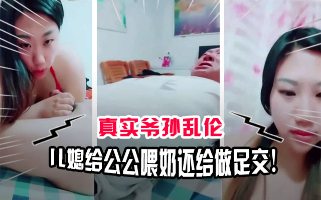 【炸裂！公媳乱伦】儿媳给公公喂奶？母狗儿媳过年去公公家勾引70多岁的老头，还给足交！