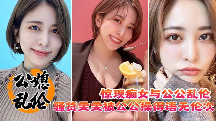 【公媳乱伦】惊现痴女与公公乱伦，骚货雯雯被公公操得语无伦次骚话连篇，还让我吃他精液!-精品力荐