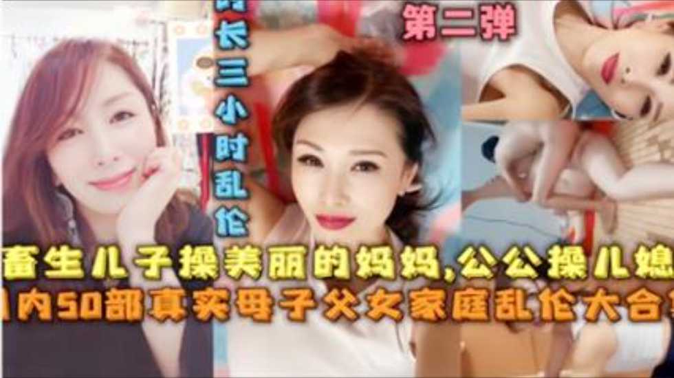 【家庭乱伦大合集】畜生儿子操美丽的妈妈，公公操儿媳，50部真实母子父女家庭乱伦大合集!-精品力荐