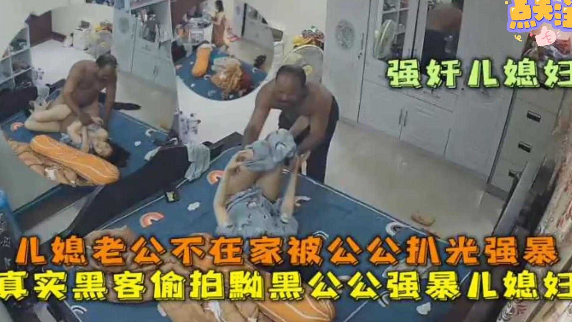 【强奸儿媳妇】老公不在家被公公扒光强暴！真实黑客偷拍黝黑公公强暴儿媳！完整版来袭！!-精品力荐