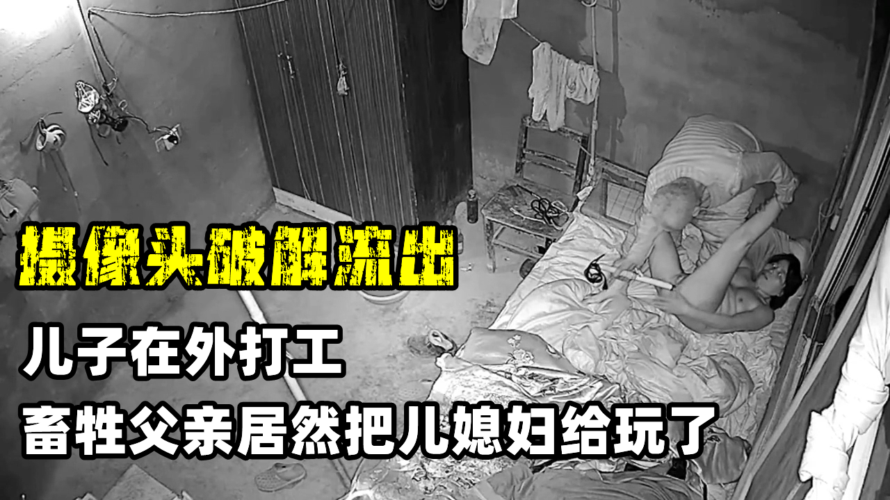 【淫荡的儿媳】真实版 儿子在外打工，父亲居然把儿媳妇给玩了 然而她居然不反抗！!-精品力荐
