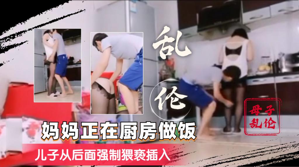 推荐【母子乱伦】妈妈在做饭，儿子从后面强制猥亵插入