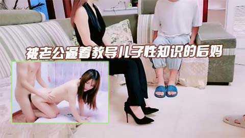 母子乱伦，爸爸要求后妈指导儿子性知识对白淫荡刺激12『360影视』