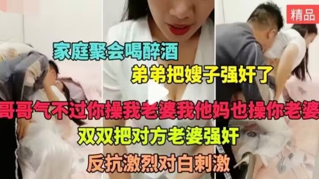 ( 精品乱伦 ) 家庭乱伦家庭聚会喝醉酒弟弟假装说事把嫂子拉倒房间又摸又啃
