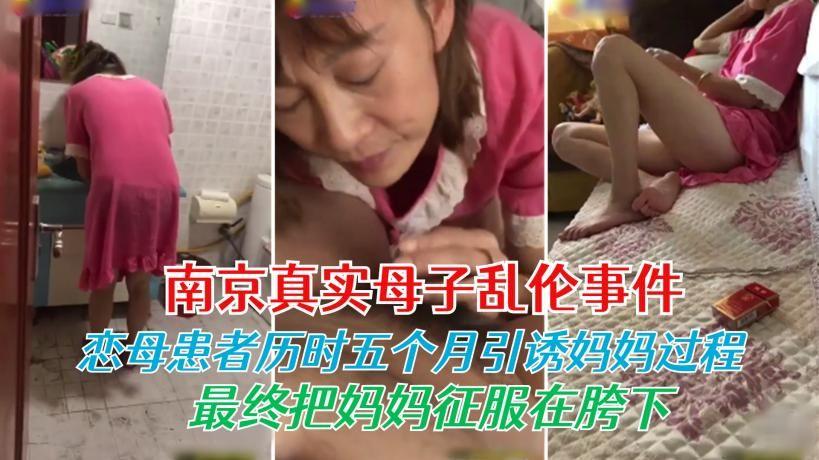 推荐【南京真实母子乱伦事件】看完收藏恋母患者历时五个月引诱妈妈过程最终把妈妈征服在胯下