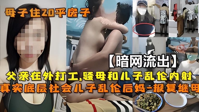 【暗网流出】母子#父亲在外打工,妈妈和儿子 乱伦内射