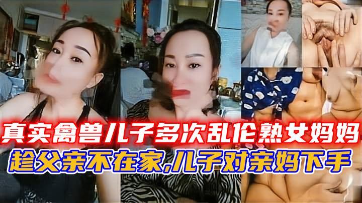 真实禽兽儿子多次乱伦熟女妈妈-精品力荐
