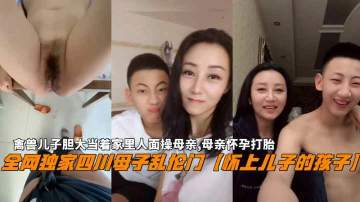 【四川母子乱伦门】禽兽儿子当着家里人面操母亲怀孕打胎-精品力荐
