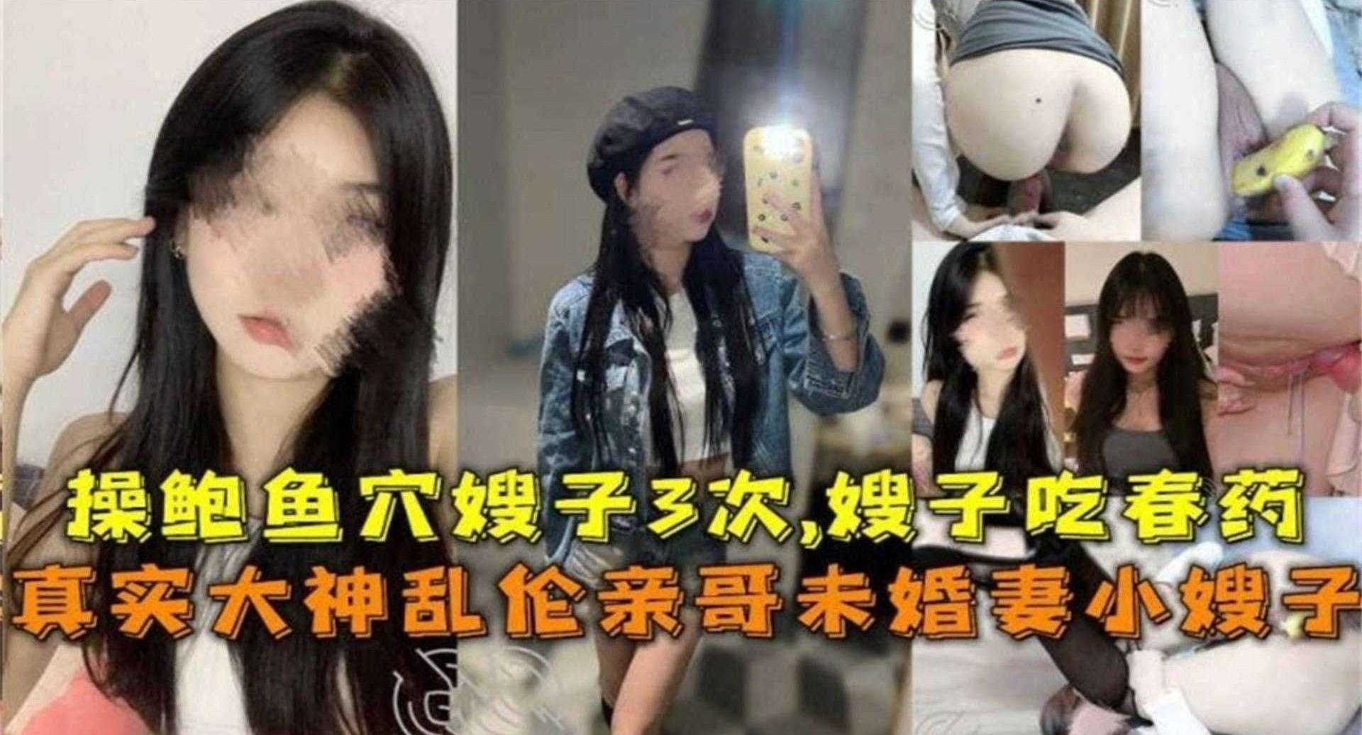真实乱伦亲哥未婚妻小嫂子！操鲍鱼嫂子3次，给嫂子下春药