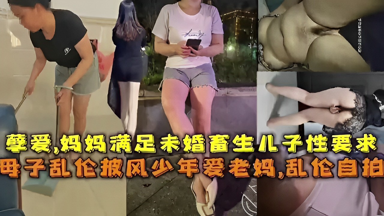 孽爱，妈妈满足未婚畜生儿子性要求母子乱伦披风少年爱老妈，乱伦自拍
