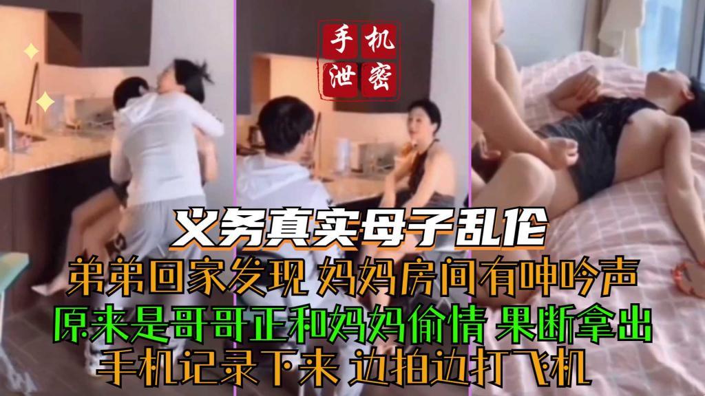 推荐手机泄密义乌真实母子乱伦弟弟回家发现妈妈房间有呻吟声原来是哥哥正和妈妈偷情