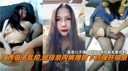 广西母子乱伦偷母亲内裤撸管下药强奸母亲_家庭乱伦
