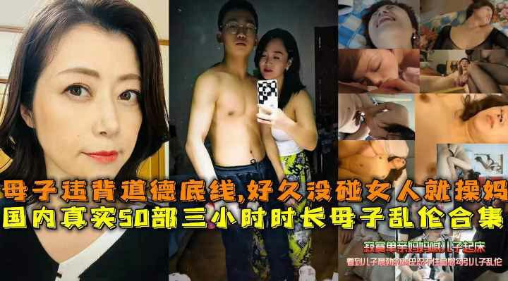 国内真实部三小时时长母子乱伦合集母子打破道德底线好久没碰女人的儿子就操妈妈发泄_家庭乱伦