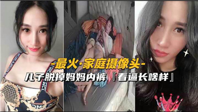 最火家庭摄像头儿子脱掉妈妈内裤看看逼长啥样_家庭乱伦