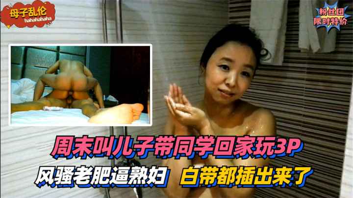 【母子乱伦】风骚老肥逼熟妇！周末叫儿子带同学回家玩3P~太过刺激白带都插出来了！