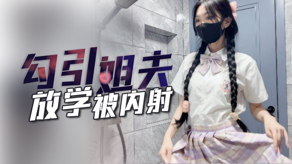 【子航】姐姐不在家放学后的我勾引姐夫内射我!-精品力荐