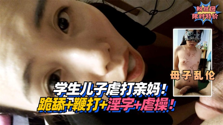 【母子乱伦】学生儿子虐打亲妈！跪舔+鞭打+淫字+虐操！!-精品力荐