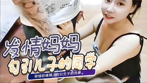 发情妈妈勾引儿子的同学_家庭乱伦