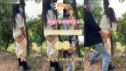兄弟乱伦_妹妹放假回老家_和哥哥在野外乱伦啪啪_家庭乱伦