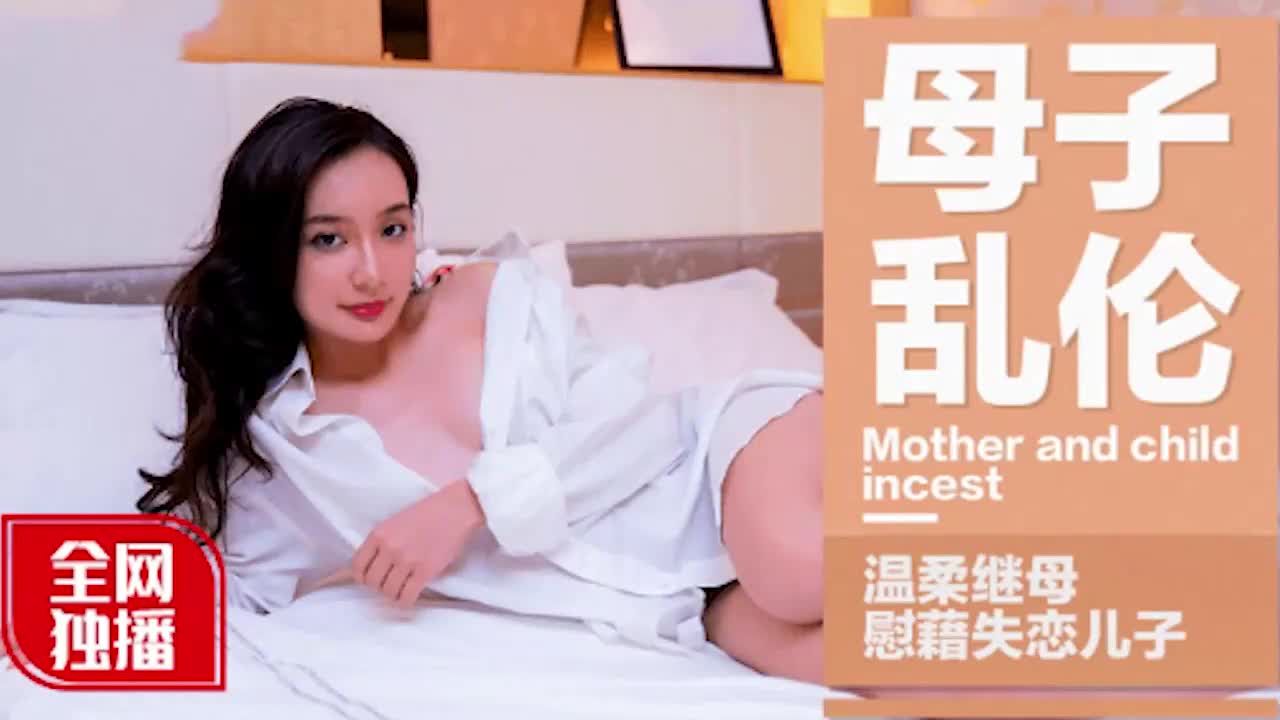 母子乱伦全网最温柔继母独播慰藉失恋儿子-精品力荐