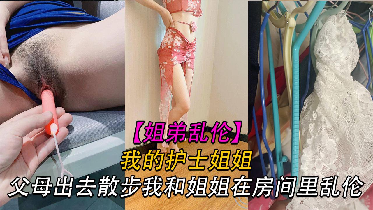 推荐姐弟我的护士姐姐父母出去散步我和姐姐在家乱伦