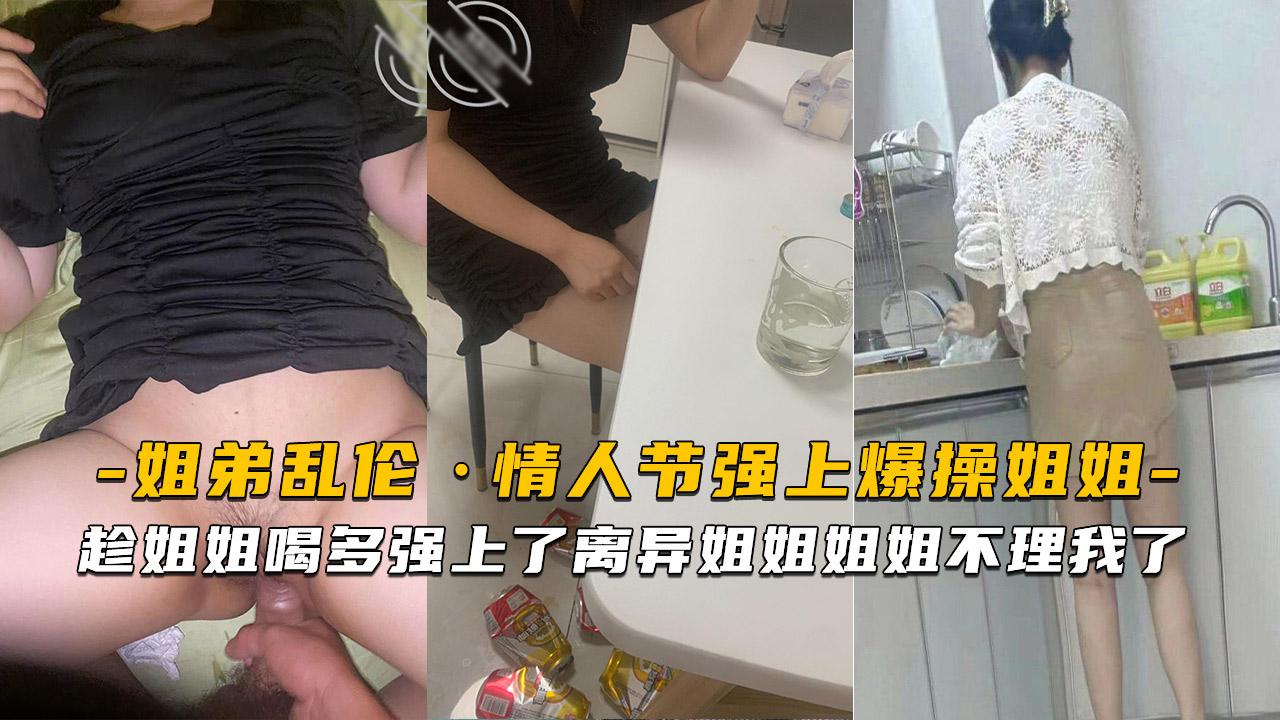 推荐情人节那天趁姐姐喝多强上了离异姐姐姐姐不理我了
