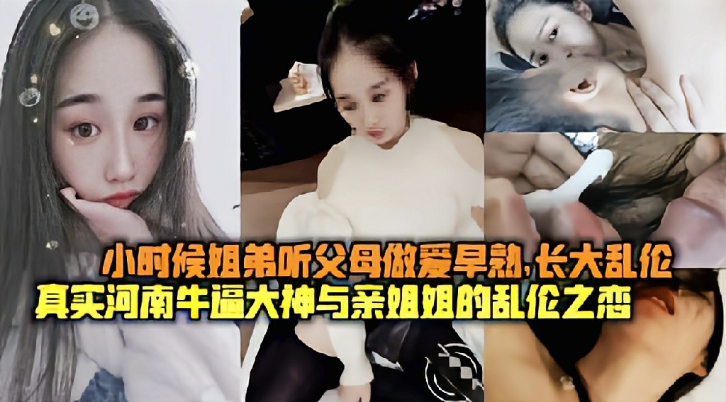 真实河南牛逼大神与亲姐姐的乱伦之恋小时候听父母做爱早熟长大乱伦_乱伦