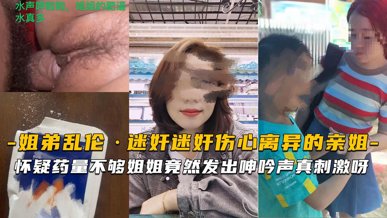 推荐迷奸伤心离异的亲姐怀疑药量不够姐姐竟然发出呻吟声真刺激呀