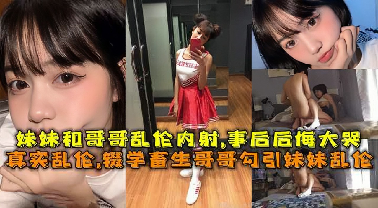 真实乱伦辍学畜牲哥哥勾引妹妹乱伦把妹妹叫到房间乱伦内射事后妹妹后悔嗷嗷大哭