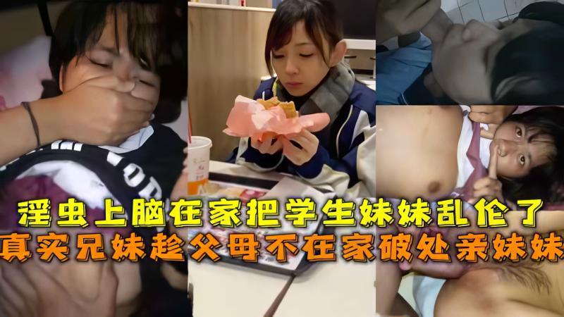 推荐真实兄妹趁父母不在家破处亲妹妹淫虫上脑在家把学生妹妹乱伦了
